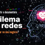 Por que assistir o documentário “O Dilema das Redes” pode impactar no seu negócio?